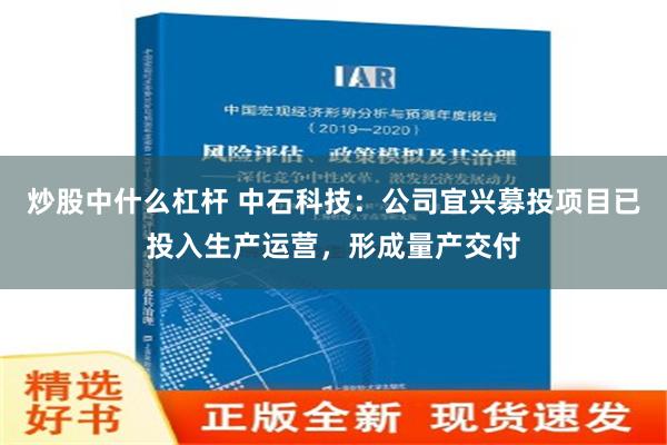 炒股中什么杠杆 中石科技：公司宜兴募投项目已投入生产运营，形成量产交付