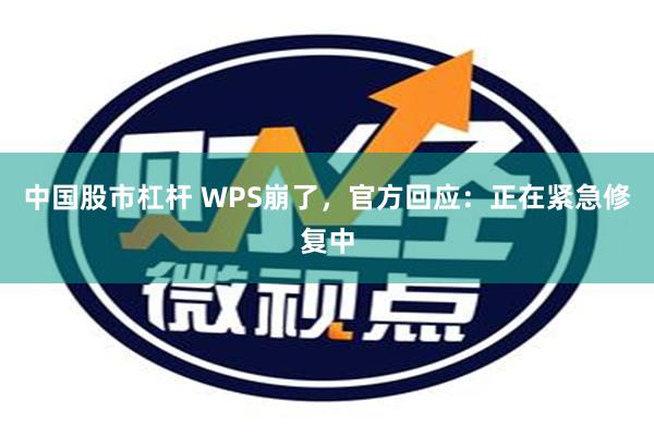 中国股市杠杆 WPS崩了，官方回应：正在紧急修复中