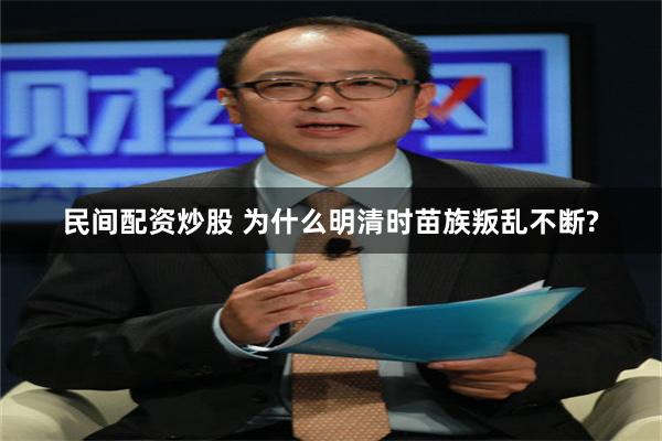 民间配资炒股 为什么明清时苗族叛乱不断?