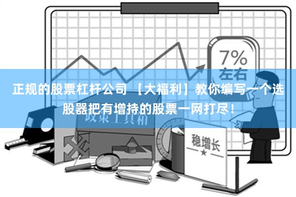 正规的股票杠杆公司 【大福利】教你编写一个选股器把有增持的股票一网打尽！