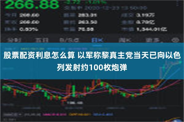 股票配资利息怎么算 以军称黎真主党当天已向以色列发射约100枚炮弹