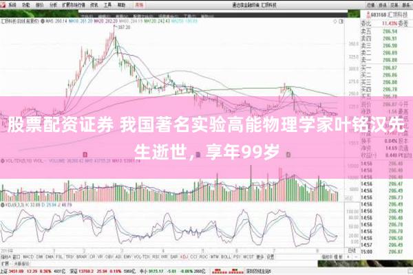 股票配资证券 我国著名实验高能物理学家叶铭汉先生逝世，享年99岁