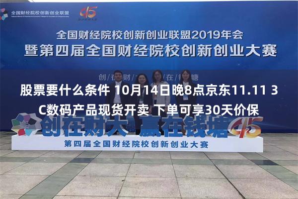 股票要什么条件 10月14日晚8点京东11.11 3C数码产品现货开卖 下单可享30天价保