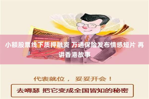 小额股票线下质押融资 万通保险发布情感短片 再讲香港故事