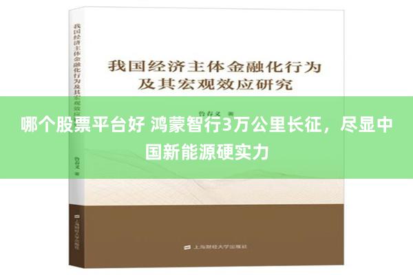 哪个股票平台好 鸿蒙智行3万公里长征，尽显中国新能源硬实力