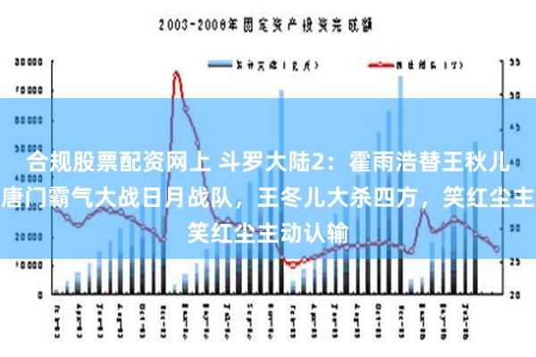 合规股票配资网上 斗罗大陆2：霍雨浩替王秋儿开路，唐门霸气大战日月战队，王冬儿大杀四方，笑红尘主动认输