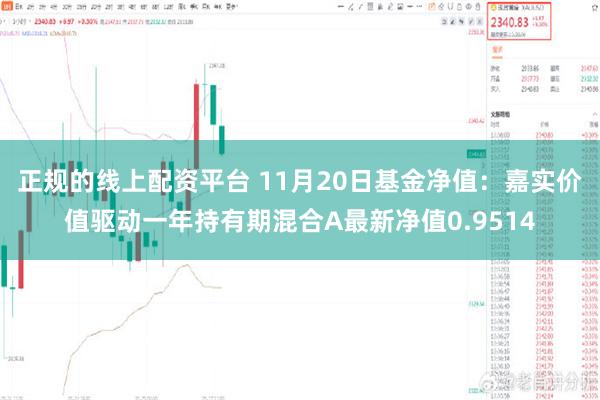 正规的线上配资平台 11月20日基金净值：嘉实价值驱动一年持有期混合A最新净值0.9514