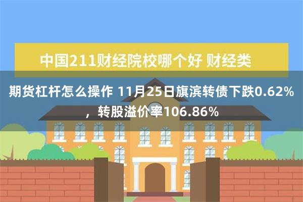 期货杠杆怎么操作 11月25日旗滨转债下跌0.62%，转股溢价率106.86%