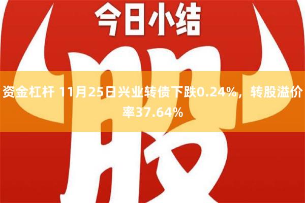 资金杠杆 11月25日兴业转债下跌0.24%，转股溢价率37.64%