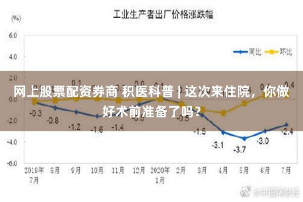 网上股票配资券商 积医科普 | 这次来住院，你做好术前准备了吗？