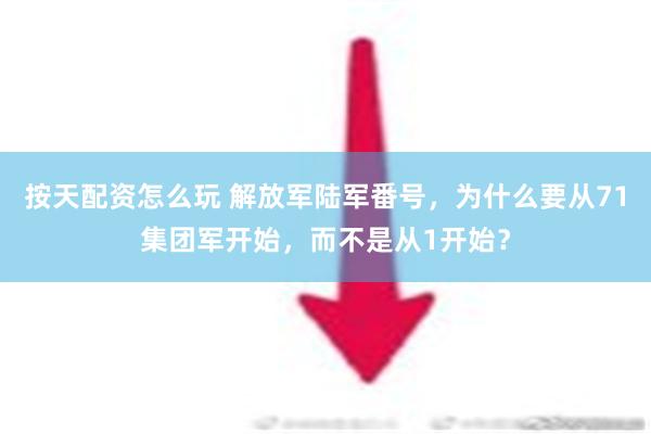 按天配资怎么玩 解放军陆军番号，为什么要从71集团军开始，而不是从1开始？