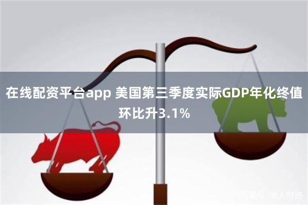 在线配资平台app 美国第三季度实际GDP年化终值环比升3.1%