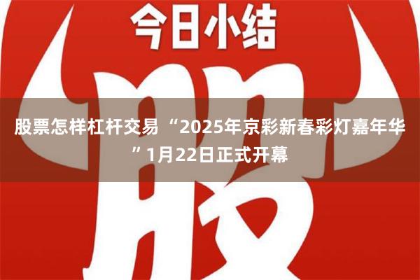 股票怎样杠杆交易 “2025年京彩新春彩灯嘉年华”1月22日正式开幕