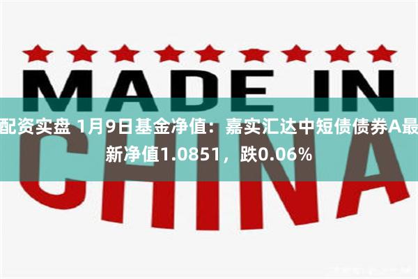 配资实盘 1月9日基金净值：嘉实汇达中短债债券A最新净值1.0851，跌0.06%