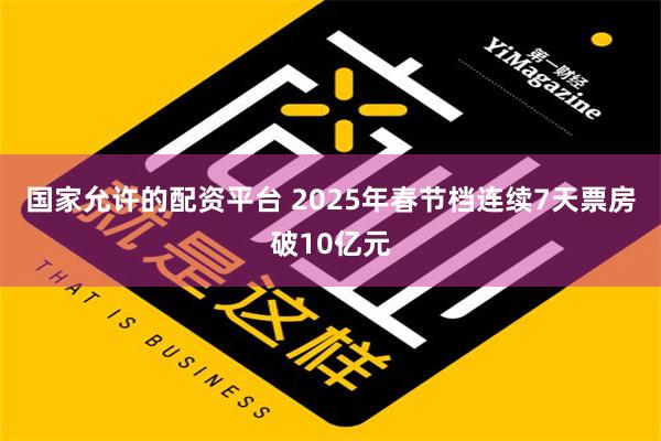 国家允许的配资平台 2025年春节档连续7天票房破10亿元