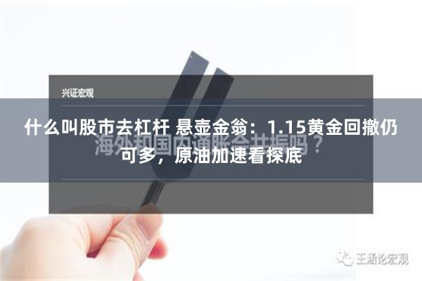 什么叫股市去杠杆 悬壶金翁：1.15黄金回撤仍可多，原油加速看探底